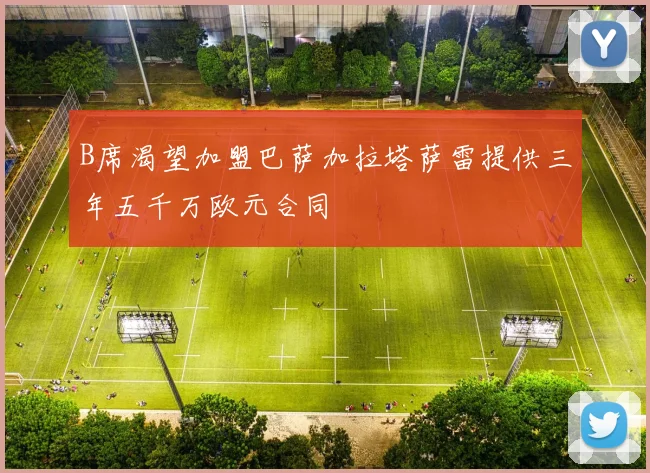 B席渴望加盟巴萨加拉塔萨雷提供三年五千万欧元合同