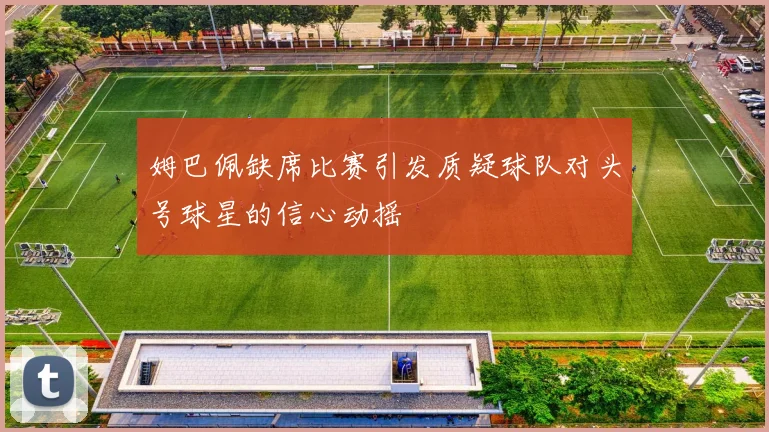 姆巴佩缺席比赛引发质疑球队对头号球星的信心动摇