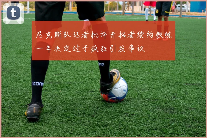 尼克斯队记者批评开拓者续约教练一年决定过于疯狂引发争议