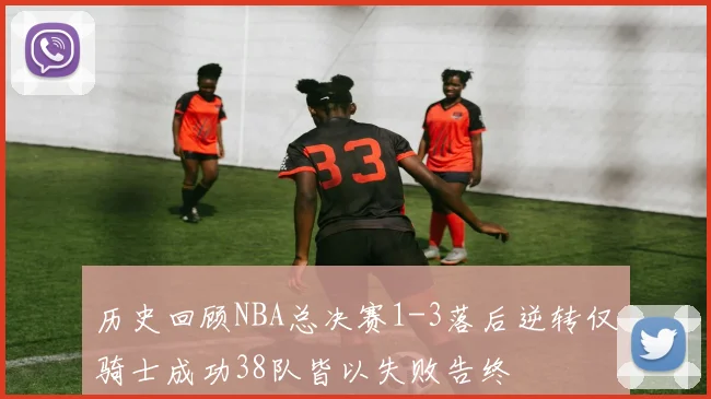 历史回顾NBA总决赛1-3落后逆转仅骑士成功38队皆以失败告终