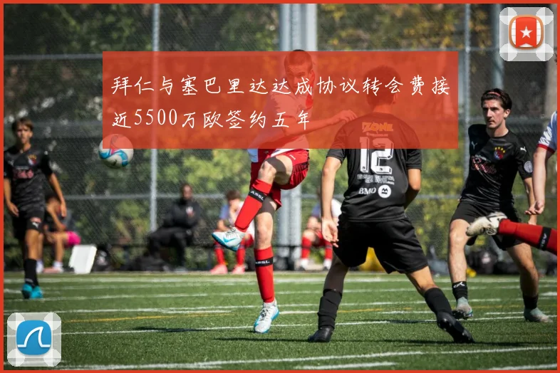拜仁与塞巴里达达成协议转会费接近5500万欧签约五年