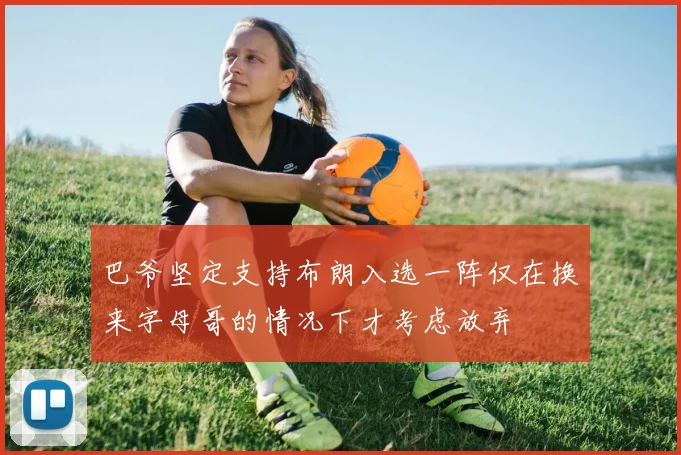 巴爷坚定支持布朗入选一阵仅在换来字母哥的情况下才考虑放弃