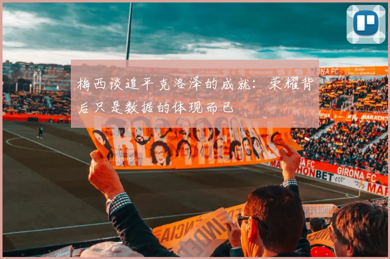 梅西谈追平克洛泽的成就：荣耀背后只是数据的体现而已