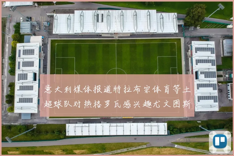 意大利媒体报道特拉布宗体育等土超球队对热格罗瓦感兴趣尤文图斯准备出售该球员