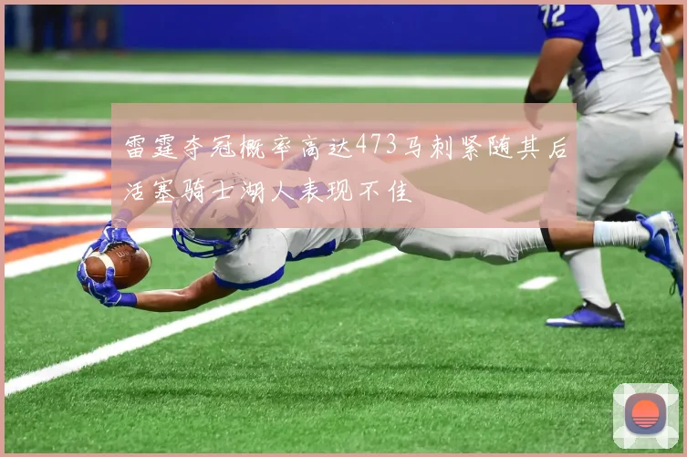 雷霆夺冠概率高达473马刺紧随其后活塞骑士湖人表现不佳