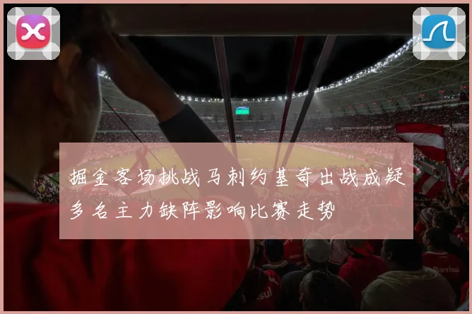 掘金客场挑战马刺约基奇出战成疑多名主力缺阵影响比赛走势